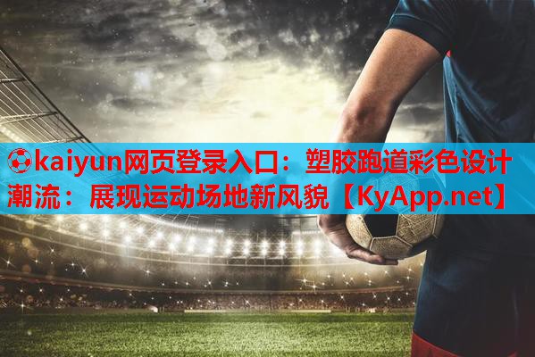 ⚽kaiyun网页登录入口：塑胶跑道彩色设计潮流：展现运动场地新风貌