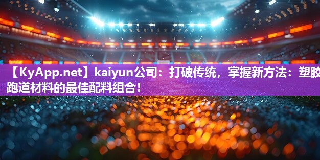 kaiyun公司：打破传统，掌握新方法：塑胶跑道材料的最佳配料组合！