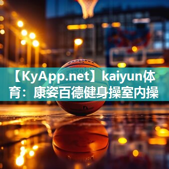 kaiyun体育：康姿百德健身操室内操