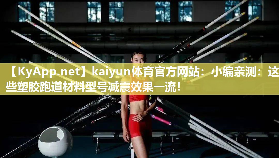 kaiyun体育官方网站：小编亲测：这些塑胶跑道材料型号减震效果一流！