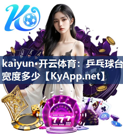 kaiyun·开云体育：乒乓球台宽度多少