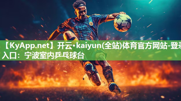 开云·kaiyun(全站)体育官方网站-登录入口：宁波室内乒乓球台