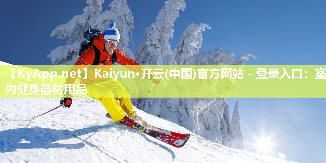 Kaiyun·开云(中国)官方网站 - 登录入口：室内健身器材用品