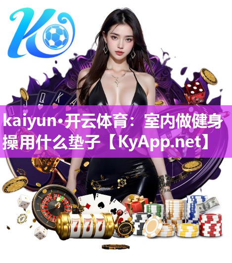 kaiyun·开云体育：室内做健身操用什么垫子