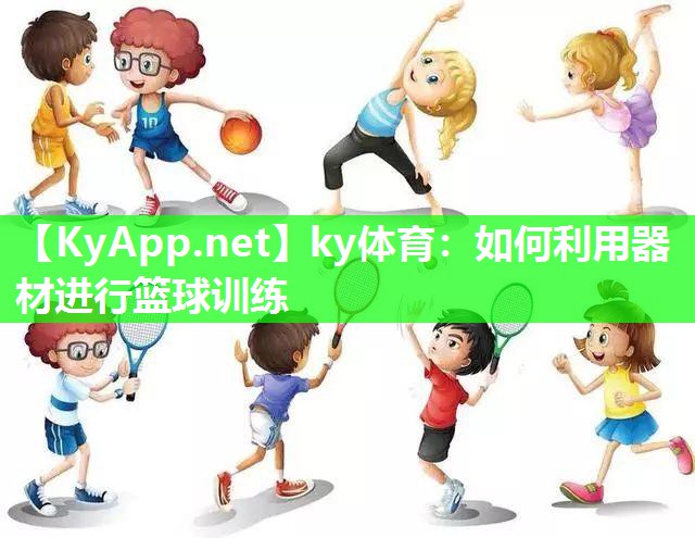 ky体育：如何利用器材进行篮球训练