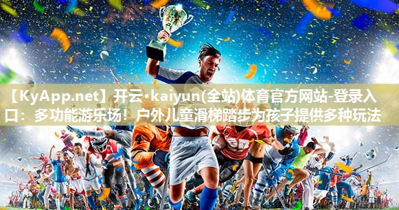 开云·kaiyun(全站)体育官方网站-登录入口：多功能游乐场！户外儿童滑梯踏步为孩子提供多种玩法