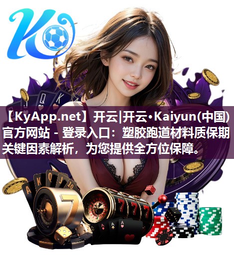 开云|开云·Kaiyun(中国)官方网站 - 登录入口：塑胶跑道材料质保期关键因素解析，为您提供全方位保障。