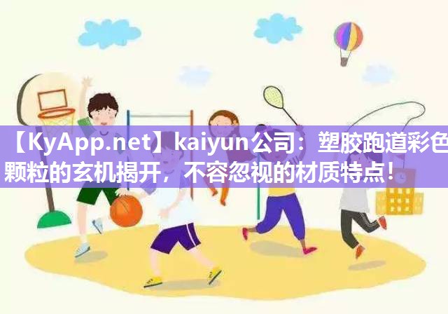 kaiyun公司：塑胶跑道彩色颗粒的玄机揭开，不容忽视的材质特点！