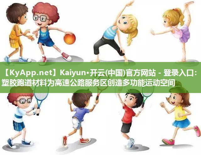 Kaiyun·开云(中国)官方网站 - 登录入口：塑胶跑道材料为高速公路服务区创造多功能运动空间