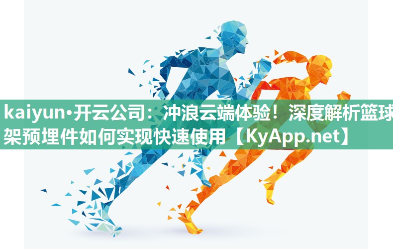 kaiyun·开云公司：冲浪云端体验！深度解析篮球架预埋件如何实现快速使用