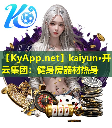 kaiyun·开云集团：健身房器材热身