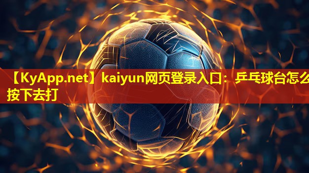 kaiyun网页登录入口：乒乓球台怎么按下去打