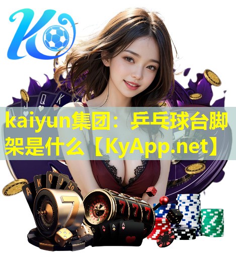 kaiyun集团：乒乓球台脚架是什么