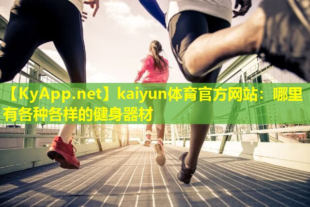 kaiyun体育官方网站：哪里有各种各样的健身器材