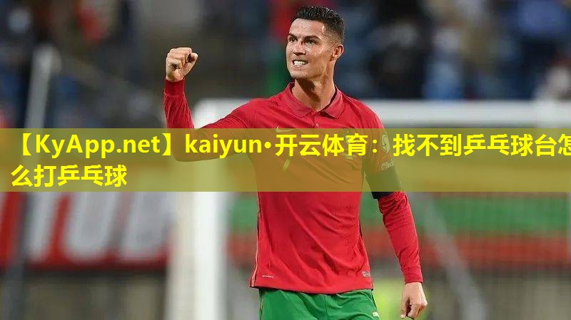 kaiyun·开云体育：找不到乒乓球台怎么打乒乓球