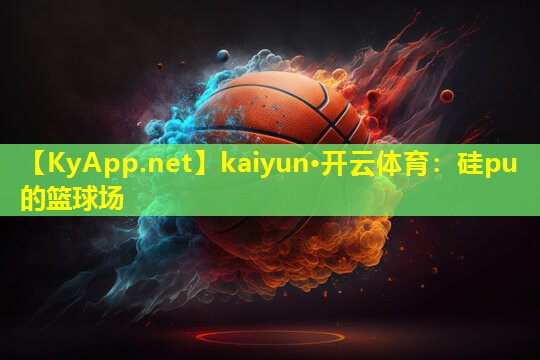 kaiyun·开云体育：硅pu 的篮球场