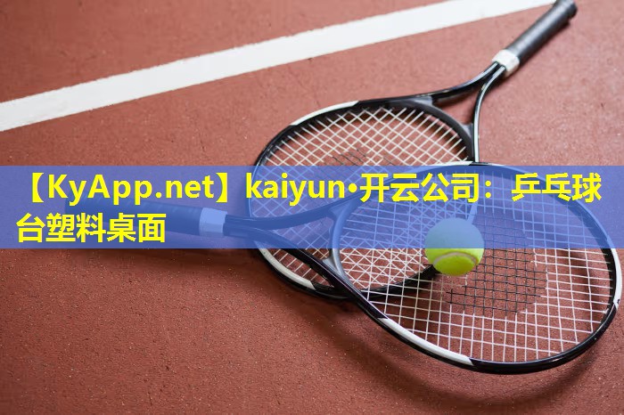 kaiyun·开云公司：乒乓球台塑料桌面