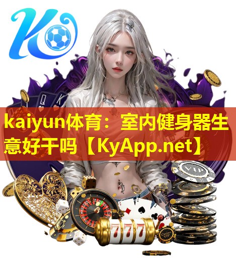 kaiyun体育：室内健身器生意好干吗