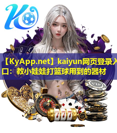 kaiyun网页登录入口：教小娃娃打篮球用到的器材