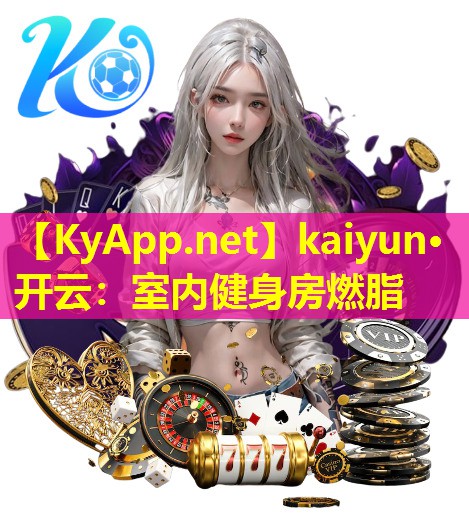 kaiyun·开云：室内健身房燃脂