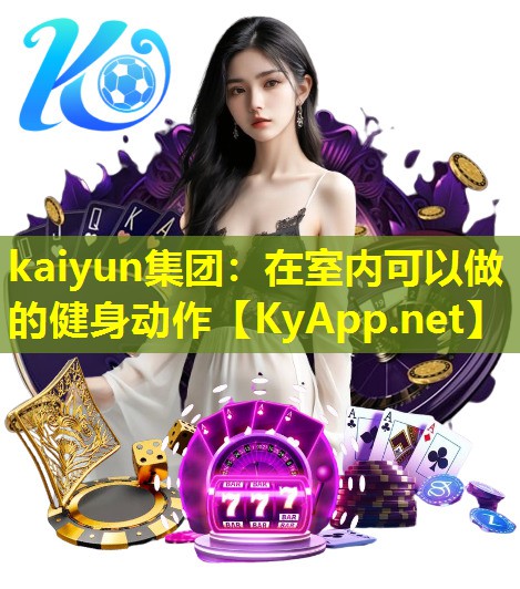 kaiyun集团：在室内可以做的健身动作