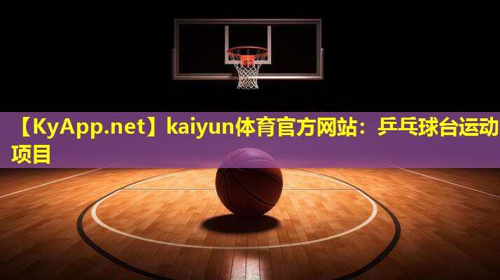 kaiyun体育官方网站：乒乓球台运动项目