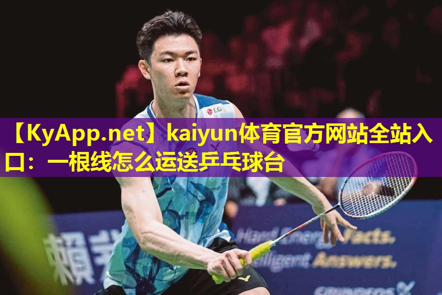 kaiyun体育官方网站全站入口：一根线怎么运送乒乓球台