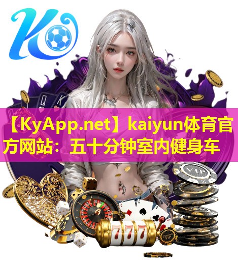 kaiyun体育官方网站：五十分钟室内健身车
