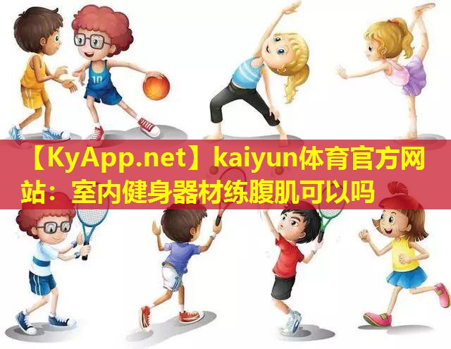 kaiyun体育官方网站：室内健身器材练腹肌可以吗