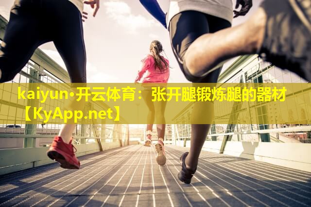 kaiyun·开云体育：张开腿锻炼腿的器材