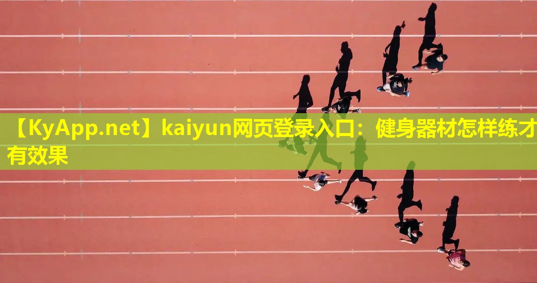 kaiyun网页登录入口：健身器材怎样练才有效果
