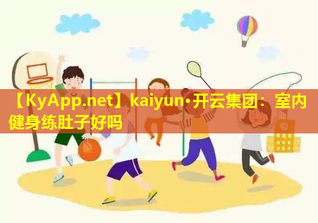 kaiyun·开云集团：室内健身练肚子好吗