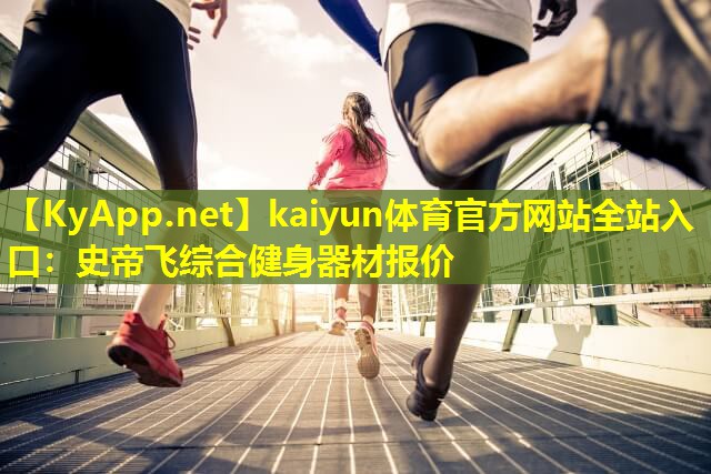 kaiyun体育官方网站全站入口：史帝飞综合健身器材报价