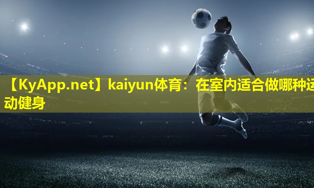kaiyun体育：在室内适合做哪种运动健身
