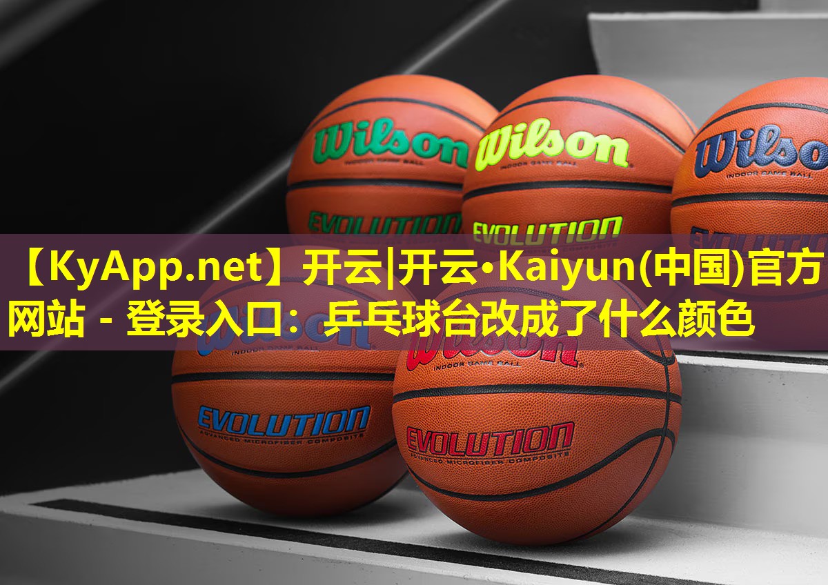 开云|开云·Kaiyun(中国)官方网站 - 登录入口：乒乓球台改成了什么颜色