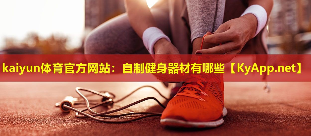kaiyun体育官方网站：自制健身器材有哪些