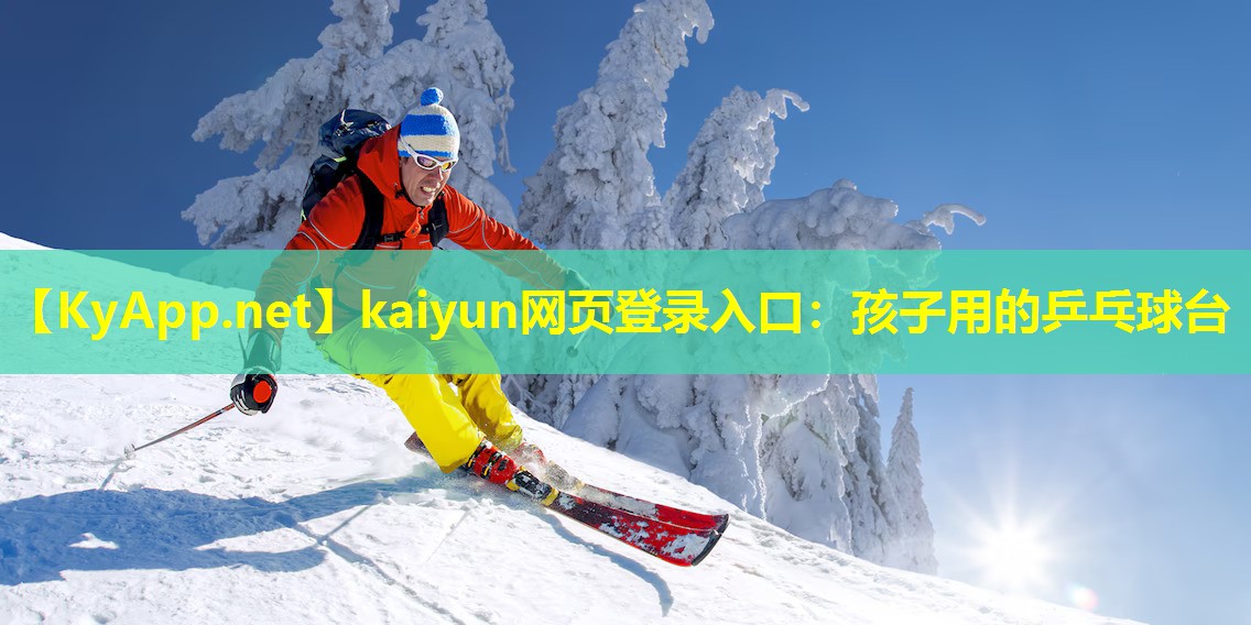 kaiyun网页登录入口：孩子用的乒乓球台