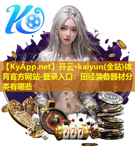 开云·kaiyun(全站)体育官方网站-登录入口：田径装备器材分类有哪些