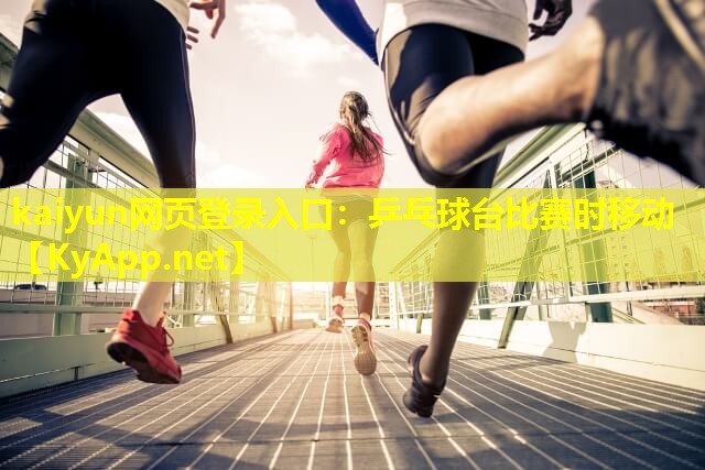 kaiyun网页登录入口：乒乓球台比赛时移动
