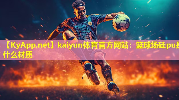 kaiyun体育官方网站：篮球场硅pu是什么材质