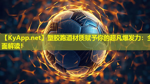 塑胶跑道材质赋予你的超凡爆发力：全面解读！