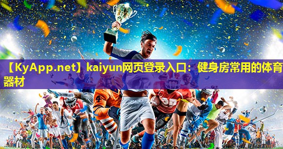 kaiyun网页登录入口：健身房常用的体育器材