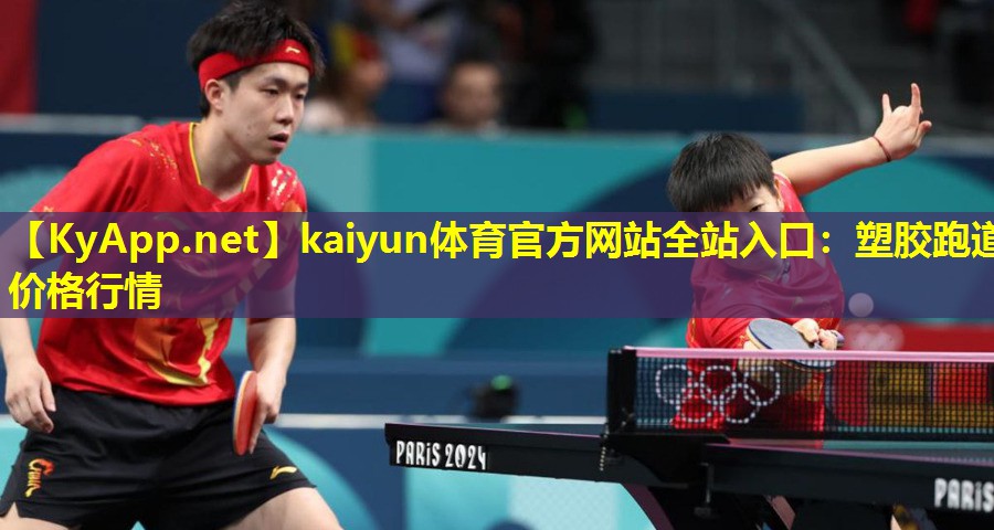 kaiyun体育官方网站全站入口：塑胶跑道价格行情