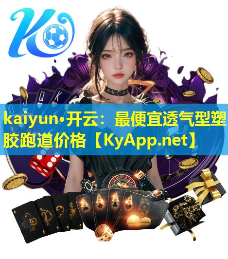 kaiyun·开云：最便宜透气型塑胶跑道价格