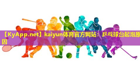 kaiyun体育官方网站：乒乓球台起泡原因