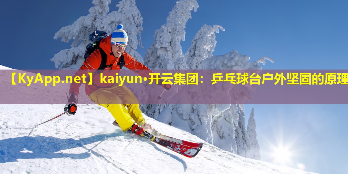 kaiyun·开云集团：乒乓球台户外坚固的原理