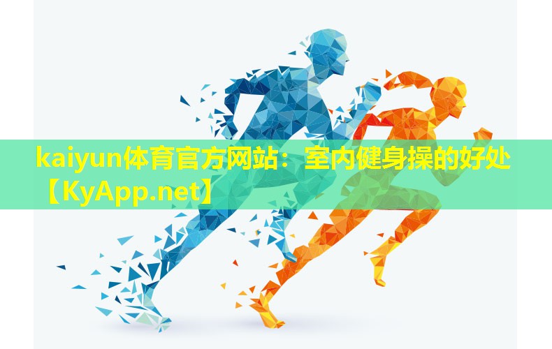 kaiyun体育官方网站：室内健身操的好处