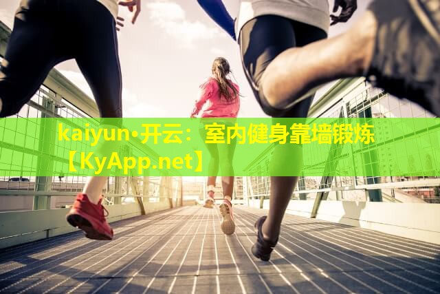 kaiyun·开云：室内健身靠墙锻炼