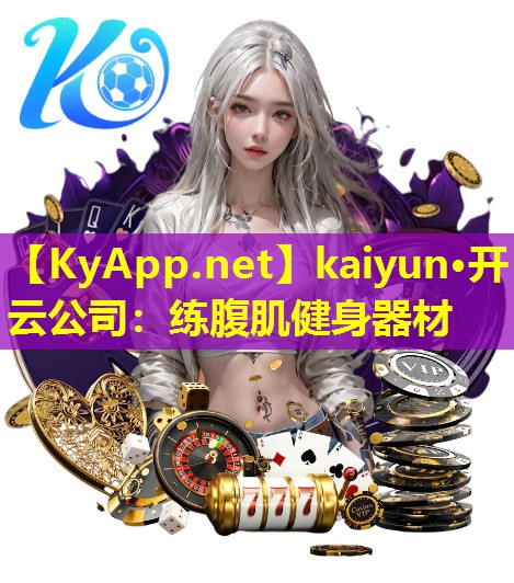 kaiyun·开云公司：练腹肌健身器材