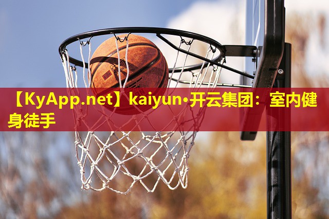 kaiyun·开云集团：室内健身徒手